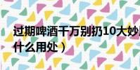 過期啤酒千萬別扔10大妙用(過期的啤酒有什么用處)