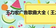 王力宏廣告歌曲大全(王力宏廣告歌曲)