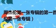 周杰倫第一張專輯的第一首歌是什么歌(周杰倫第一張專輯)