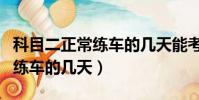 科目二正常練車的幾天能考試啊(科目二正常練車的幾天)