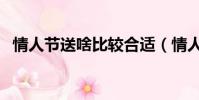 情人節送啥比較合適(情人節送什么合適)
