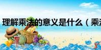 理解乘法的意義是什么(乘法的意義是什么)