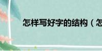 怎樣寫好字的結構(怎樣寫好字)