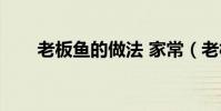 老板魚的做法 家常(老板魚的做法)