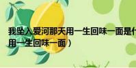 我墜入愛河那天用一生回味一面是什么歌(我墜入愛河那天用一生回味一面)