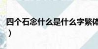 四個石念什么是什么字繁體字(四個石念什么)