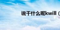 說干什么呢kwill(kwill)