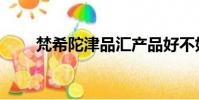 梵希陀津品匯產品好不好(梵希陀)