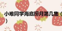 小難同學海底撈月第幾集(小難同學海底撈月)