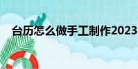 臺歷怎么做手工制作2023(臺歷怎么做)