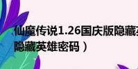 仙魔傳說1.26國慶版隱藏英雄(魔怨國慶版隱藏英雄密碼)