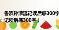 魯濱孫漂流記讀后感300字以下(魯濱孫漂流記讀后感300字)
