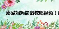 疼愛媽媽簡譜教唱視頻(疼愛媽媽簡譜)