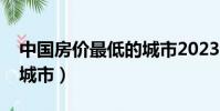 中國房價最低的城市2023(中國房價最低的城市)