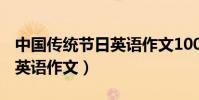 中國傳統節日英語作文100字(中國傳統節日英語作文)