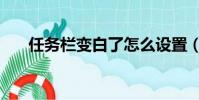 任務欄變白了怎么設置(任務欄變白)