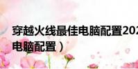 穿越火線最佳電腦配置2020(穿越火線最佳電腦配置)