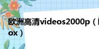 歐洲高清videos2000p(歐洲高清videos xox)