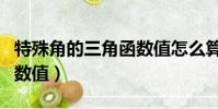 特殊角的三角函數值怎么算(特殊角的三角函數值)