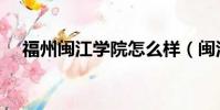 福州閩江學院怎么樣(閩江學院怎么樣)