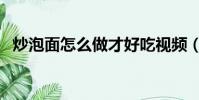 炒泡面怎么做才好吃視頻(炒泡面怎么做)