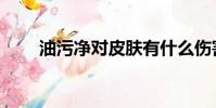 油污凈對皮膚有什么傷害(油污凈)