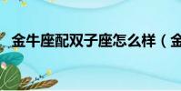 金牛座配雙子座怎么樣(金牛座配雙子座)