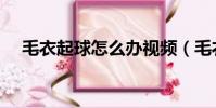 毛衣起球怎么辦視頻(毛衣起球怎么辦)