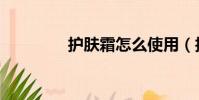 護膚霜怎么使用(護膚霜)