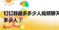 釘釘群最多多少人視頻聊天(釘釘群最多支持多少人)