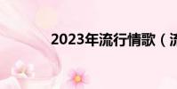2023年流行情歌(流行情歌)