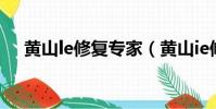 黃山le修復專家(黃山ie修復專家破解)