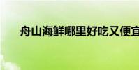 舟山海鮮哪里好吃又便宜(舟山海鮮)