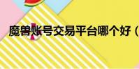 魔獸賬號交易平臺哪個好(魔獸賬號交易)