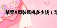 蘋果X原裝耳機多少錢(蘋果x原裝耳機)