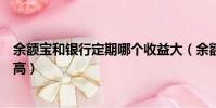 余額寶和銀行定期哪個收益大(余額寶和銀行定期哪個利息高)