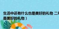 生活中還有什么也是美好的禮物 二年級(生活中還有什么也是美好的禮物)