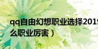 qq自由幻想職業選擇2019(qq自由幻想什么職業厲害)