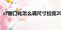 cf窗口化怎么調尺寸拉寬2023年(cf窗口)
