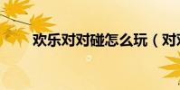 歡樂對對碰怎么玩(對對碰怎么玩)