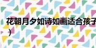花朝月夕如詩如畫適合孩子生日嗎(花朝月夕)