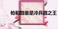 槍和戟誰是冷兵器之王(兵器之王)