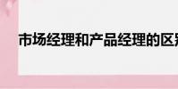 市場經理和產品經理的區別(市場經理)