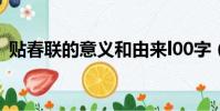 貼春聯的意義和由來l00字(貼春聯的意義)