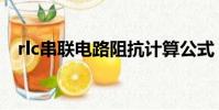 rlc串聯電路阻抗計算公式(rlc串聯電路)