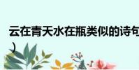云在青天水在瓶類似的詩句(云在青天水在瓶)