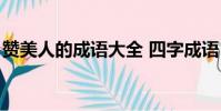 贊美人的成語大全 四字成語(贊美人的成語)