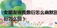 女朋友說我敷衍怎么幽默回復(女朋友說我敷衍怎么回)