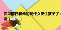 夢見前任和他的現任女友生孩子了(夢見前任和他的現任女友)