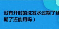 沒有開封的洗發水過期了還能用嗎(洗發水過期了還能用嗎)